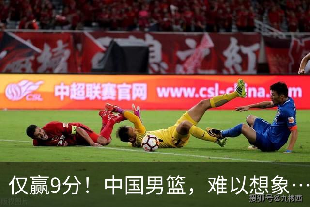 仅赢9分！中国男篮，难以想象……