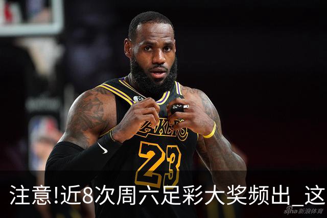 注意!近8次周六足彩大奖频出 这几场或造大冷